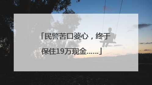 民警苦口婆心，终于保住19万现金……