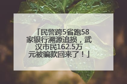 民警跨5省跑58家银行溯源追损，武汉市民162.5万元被骗款回来了！
