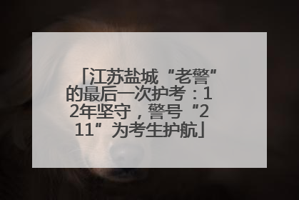 江苏盐城“老警”的最后一次护考：12年坚守，警号“211”为考生护航