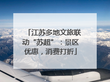 江苏多地文旅联动“苏超”：景区优惠，消费打折