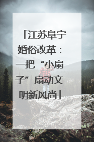 江苏阜宁婚俗改革：一把“小扇子”扇动文明新风尚