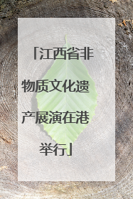 江西省非物质文化遗产展演在港举行