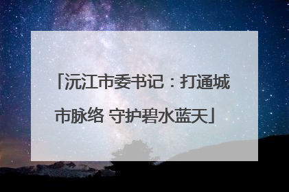 沅江市委书记：打通城市脉络 守护碧水蓝天