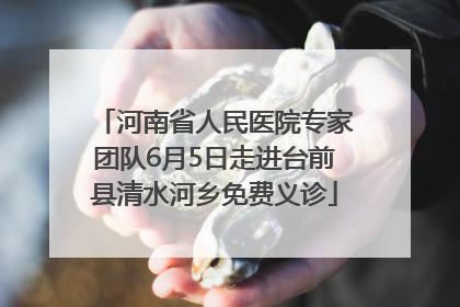 河南省人民医院专家团队6月5日走进台前县清水河乡免费义诊