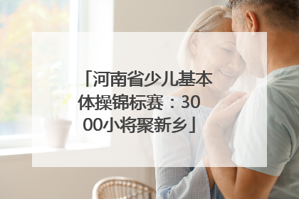 河南省少儿基本体操锦标赛：3000小将聚新乡