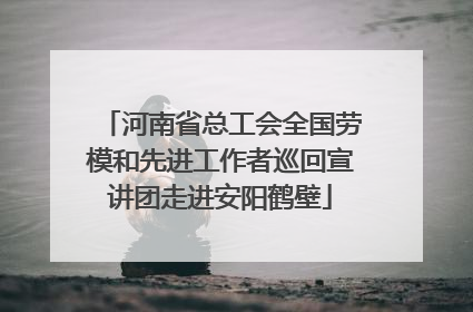 河南省总工会全国劳模和先进工作者巡回宣讲团走进安阳鹤壁
