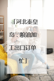 河北秦皇岛：粮油加工出口订单忙