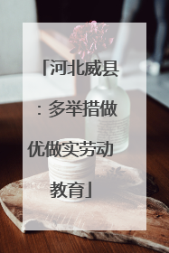 河北威县：多举措做优做实劳动教育
