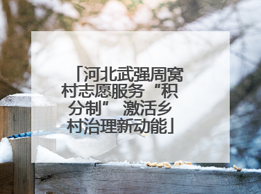 河北武强周窝村志愿服务“积分制” 激活乡村治理新动能