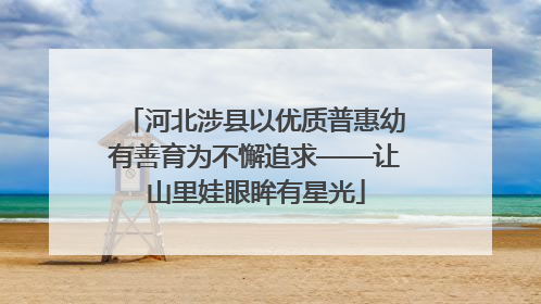 河北涉县以优质普惠幼有善育为不懈追求——让山里娃眼眸有星光