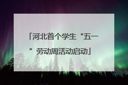河北首个学生“五一”劳动周活动启动