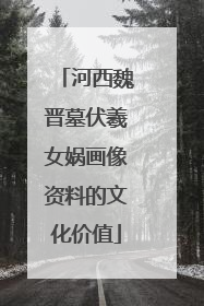 河西魏晋墓伏羲女娲画像资料的文化价值