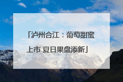 泸州合江：葡萄甜蜜上市 夏日果盘添新