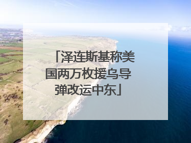 泽连斯基称美国两万枚援乌导弹改运中东