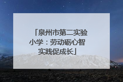 泉州市第二实验小学：劳动砺心智实践促成长