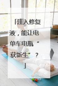注入修复液，能让电单车电瓶“获新生”？