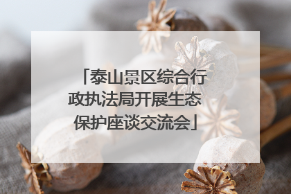 泰山景区综合行政执法局开展生态保护座谈交流会