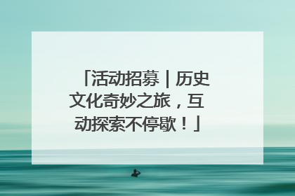 活动招募｜历史文化奇妙之旅，互动探索不停歇！