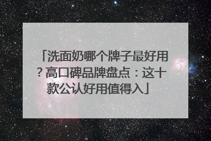 洗面奶哪个牌子最好用？高口碑品牌盘点：这十款公认好用值得入