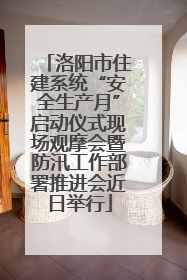 洛阳市住建系统“安全生产月”启动仪式现场观摩会暨防汛工作部署推进会近日举行
