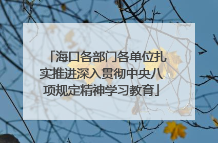 海口各部门各单位扎实推进深入贯彻中央八项规定精神学习教育