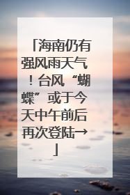 海南仍有强风雨天气！台风“蝴蝶”或于今天中午前后再次登陆→