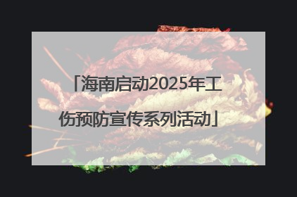 海南启动2025年工伤预防宣传系列活动