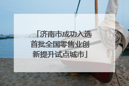 济南市成功入选首批全国零售业创新提升试点城市