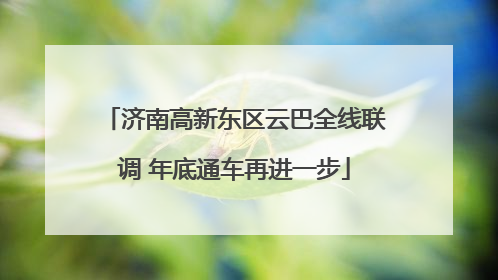 济南高新东区云巴全线联调 年底通车再进一步