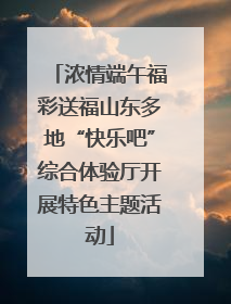 浓情端午福彩送福山东多地“快乐吧”综合体验厅开展特色主题活动