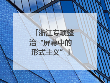 浙江专项整治“屏幕中的形式主义”
