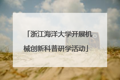 浙江海洋大学开展机械创新科普研学活动