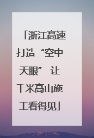 浙江高速打造“空中天眼” 让千米高山施工看得见