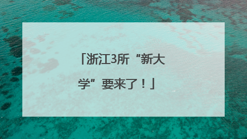 浙江3所“新大学”要来了！