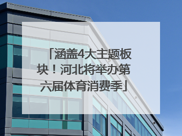 涵盖4大主题板块！河北将举办第六届体育消费季