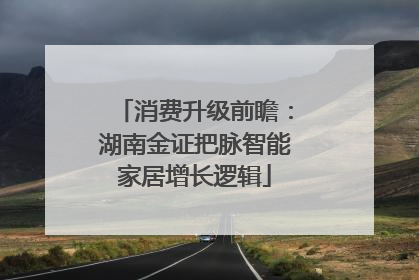 消费升级前瞻：湖南金证把脉智能家居增长逻辑