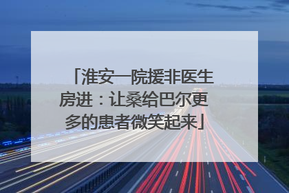 淮安一院援非医生房进：让桑给巴尔更多的患者微笑起来