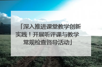 深入推进课堂教学创新实践！开展听评课与教学常规检查督导活动
