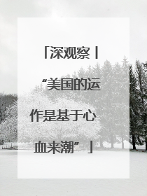 深观察丨“美国的运作是基于心血来潮”