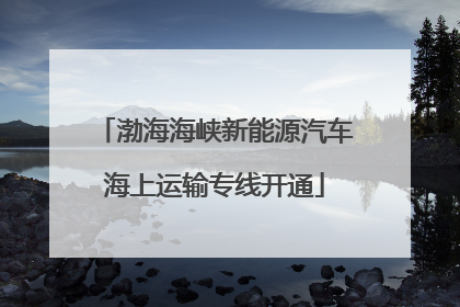 渤海海峡新能源汽车海上运输专线开通