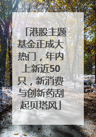 港股主题基金正成大热门，年内上新近50只，新消费与创新药刮起贝塔风