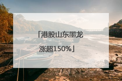 港股山东墨龙涨超150%
