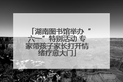 湖南图书馆举办“六一”特别活动 专家带孩子家长打开情绪疗愈大门