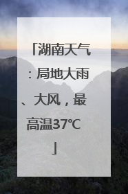 湖南天气：局地大雨、大风，最高温37℃