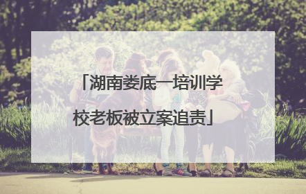湖南娄底一培训学校老板被立案追责