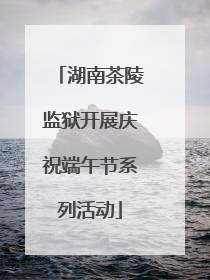 湖南茶陵监狱开展庆祝端午节系列活动