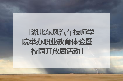 湖北东风汽车技师学院举办职业教育体验暨校园开放周活动