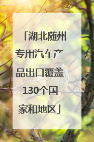 湖北随州专用汽车产品出口覆盖130个国家和地区