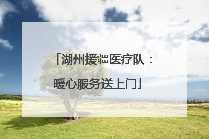 湖州援疆医疗队：暖心服务送上门