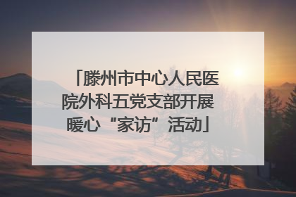 滕州市中心人民医院外科五党支部开展暖心“家访”活动